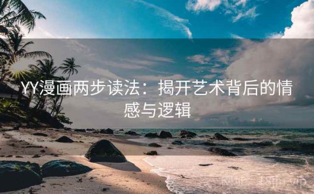 YY漫画两步读法：揭开艺术背后的情感与逻辑