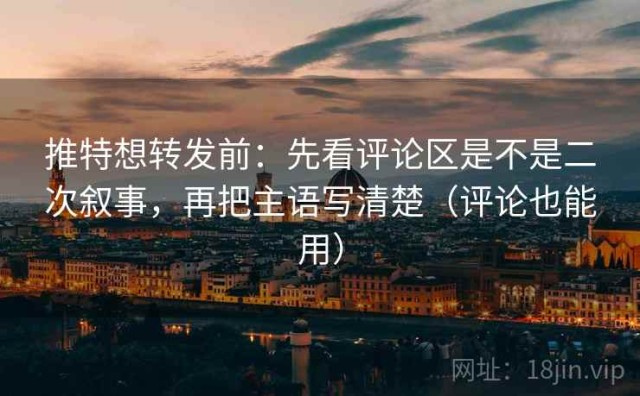 推特想转发前：先看评论区是不是二次叙事，再把主语写清楚（评论也能用）