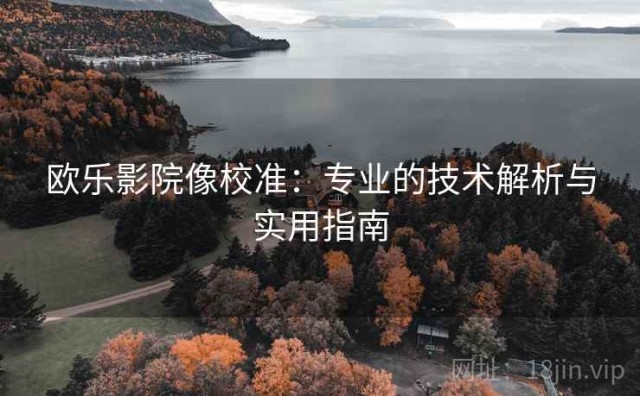欧乐影院像校准：专业的技术解析与实用指南
