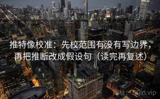 推特像校准：先校范围有没有写边界，再把推断改成假设句（读完再复述）