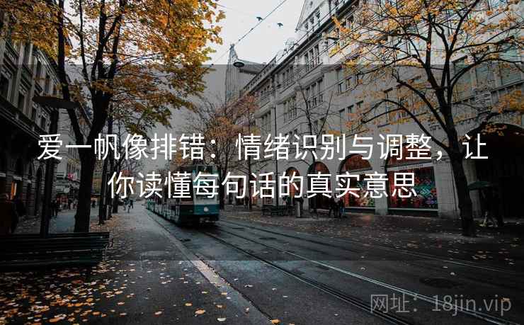 爱一帆像排错：情绪识别与调整，让你读懂每句话的真实意思