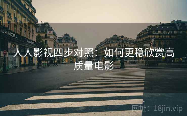 人人影视四步对照：如何更稳欣赏高质量电影