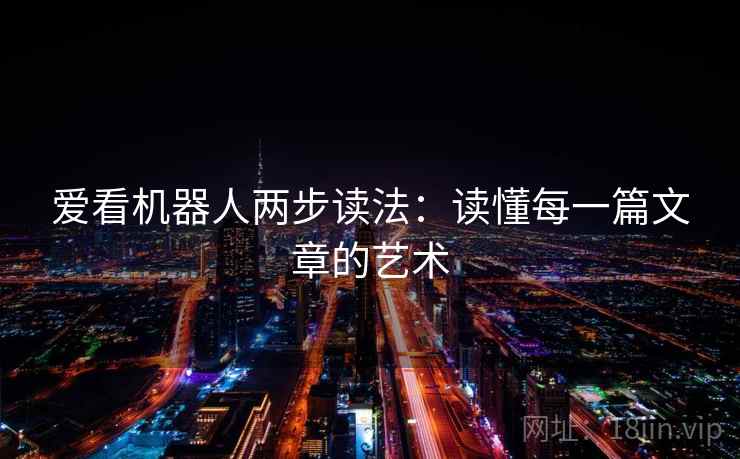 爱看机器人两步读法：读懂每一篇文章的艺术