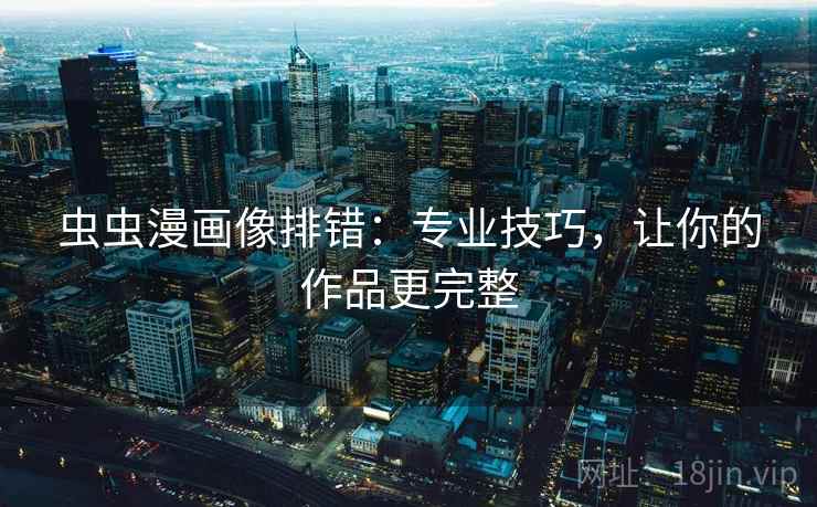 虫虫漫画像排错：专业技巧，让你的作品更完整