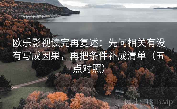 欧乐影视读完再复述：先问相关有没有写成因果，再把条件补成清单（五点对照）