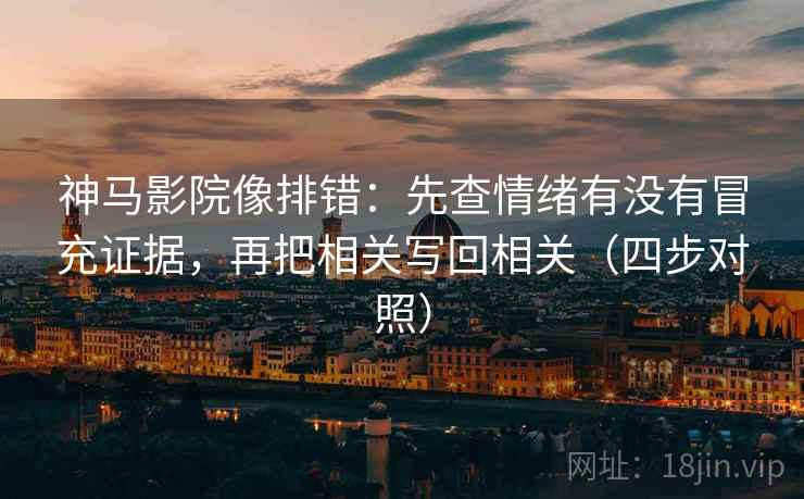 神马影院像排错：先查情绪有没有冒充证据，再把相关写回相关（四步对照）