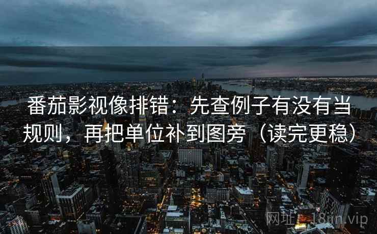 番茄影视像排错：先查例子有没有当规则，再把单位补到图旁（读完更稳）