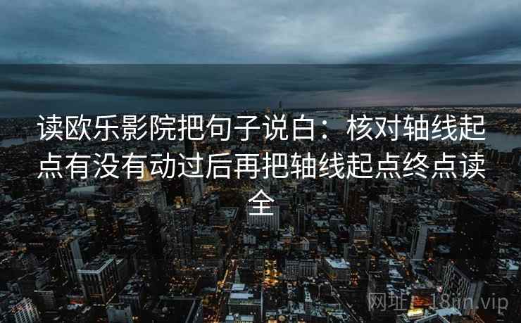 读欧乐影院把句子说白：核对轴线起点有没有动过后再把轴线起点终点读全