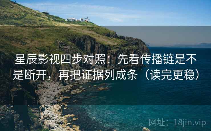 星辰影视四步对照：先看传播链是不是断开，再把证据列成条（读完更稳）