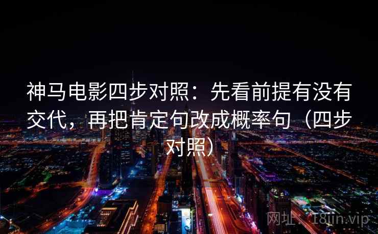 神马电影四步对照：先看前提有没有交代，再把肯定句改成概率句（四步对照）