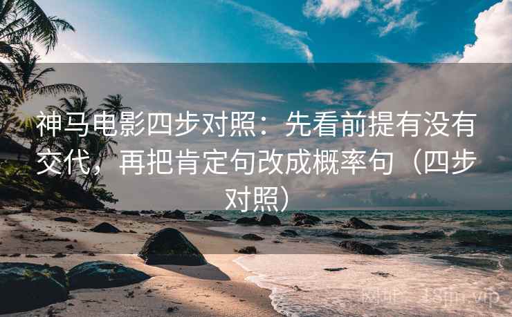 神马电影四步对照:先看前提有没有交代,再把肯定句改成概率句(四步对照) 神马电影四步对照:先看前提有没有交代,再把肯定句改成概率句(四步对照)