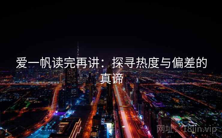 爱一帆读完再讲：探寻热度与偏差的真谛