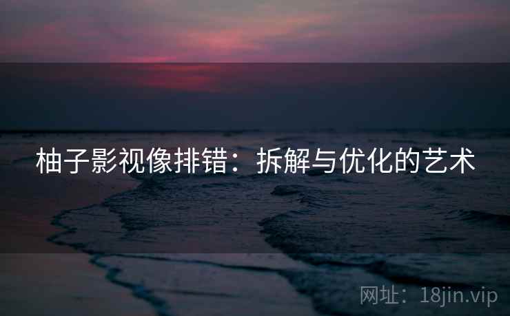 柚子影视像排错：拆解与优化的艺术