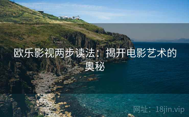 欧乐影视两步读法：揭开电影艺术的奥秘