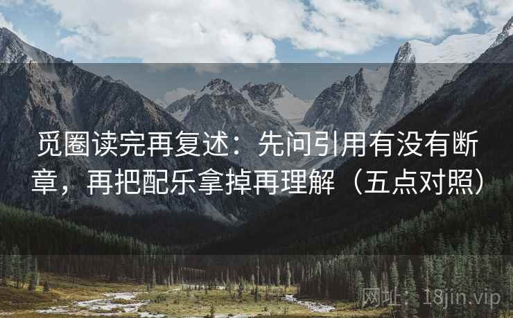 觅圈读完再复述：先问引用有没有断章，再把配乐拿掉再理解（五点对照）