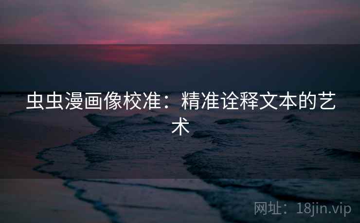 虫虫漫画像校准：精准诠释文本的艺术