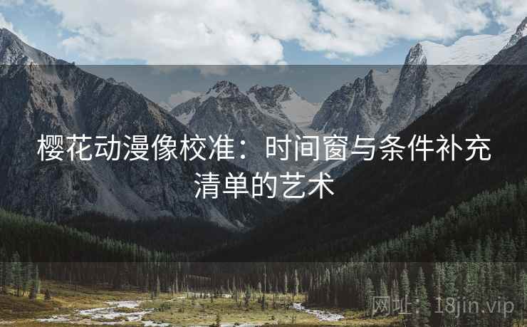 樱花动漫像校准：时间窗与条件补充清单的艺术