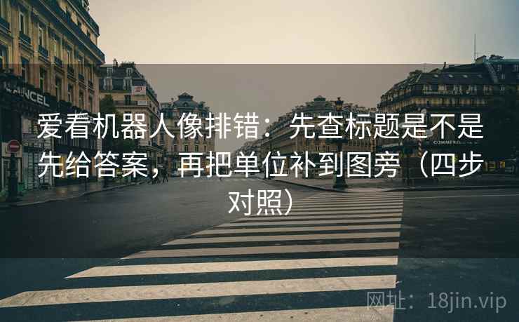 爱看机器人像排错：先查标题是不是先给答案，再把单位补到图旁（四步对照）