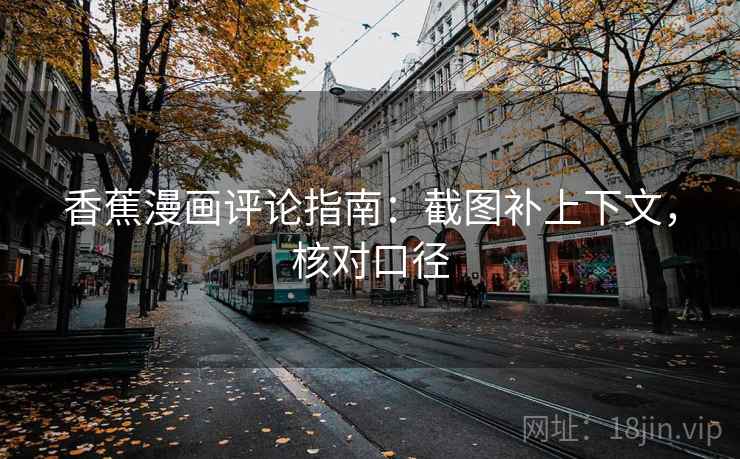 香蕉漫画评论指南：截图补上下文，核对口径