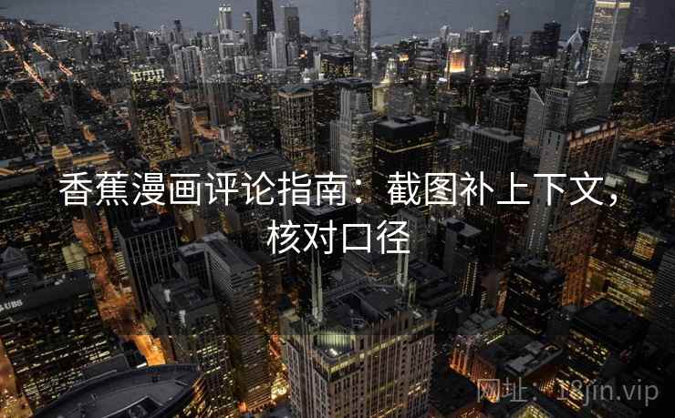 香蕉漫画评论指南：截图补上下文，核对口径