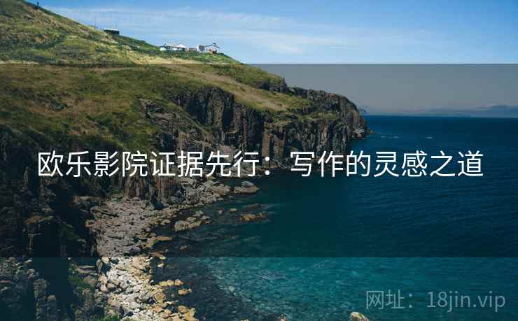 欧乐影院证据先行：写作的灵感之道