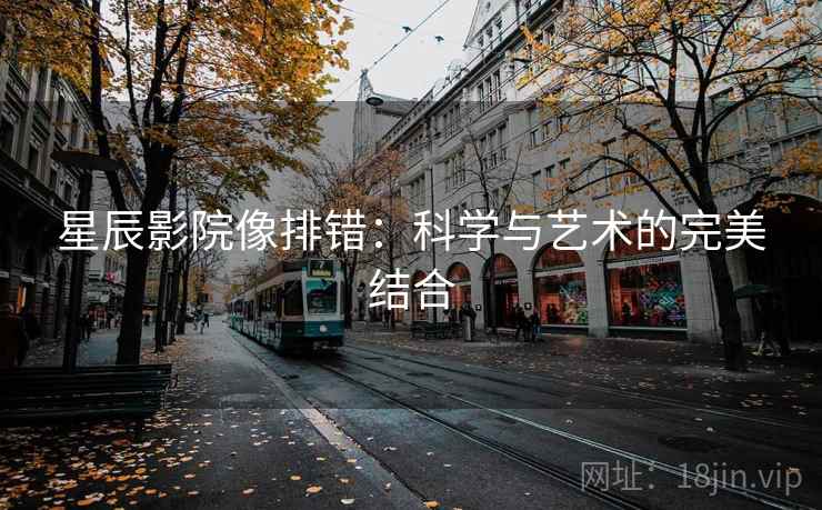 星辰影院像排错：科学与艺术的完美结合