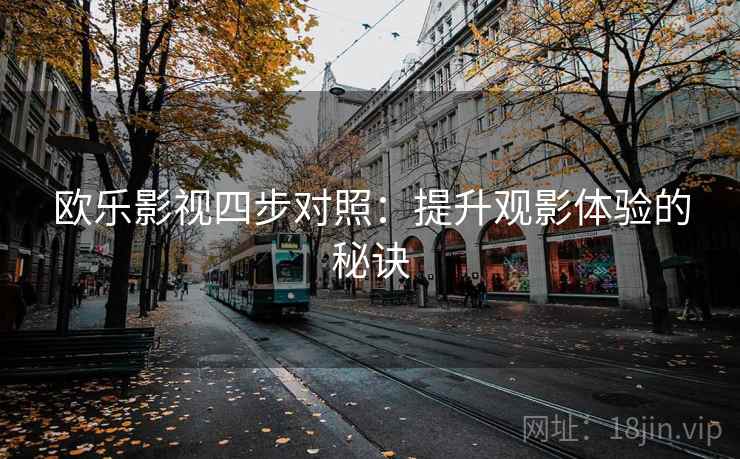 欧乐影视四步对照：提升观影体验的秘诀