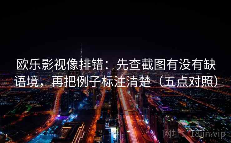 欧乐影视像排错：先查截图有没有缺语境，再把例子标注清楚（五点对照）
