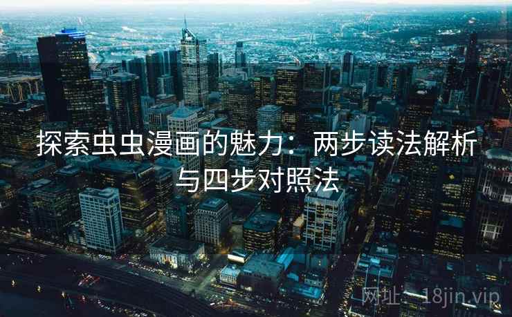 探索虫虫漫画的魅力：两步读法解析与四步对照法