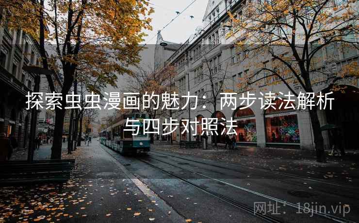 探索虫虫漫画的魅力:两步读法解析与四步对照法 探索虫虫漫画的魅力:两步读法解析与四步对照法