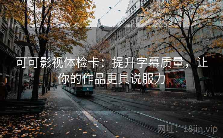 可可影视体检卡:提升字幕质量,让你的作品更具说服力 可可影视体检卡:提升字幕质量,让你的作品更具说服力
