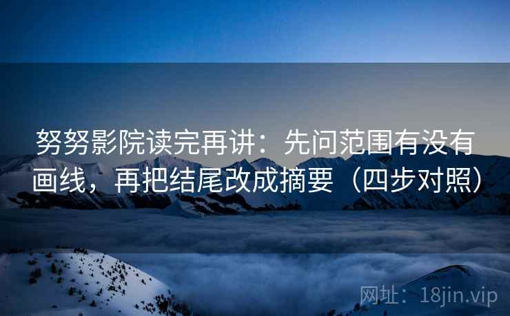 努努影院读完再讲:先问范围有没有画线,再把结尾改成摘要(四步对照) 努努影院读完再讲:先问范围有没有画线,再把结尾改成摘要(四步对照)