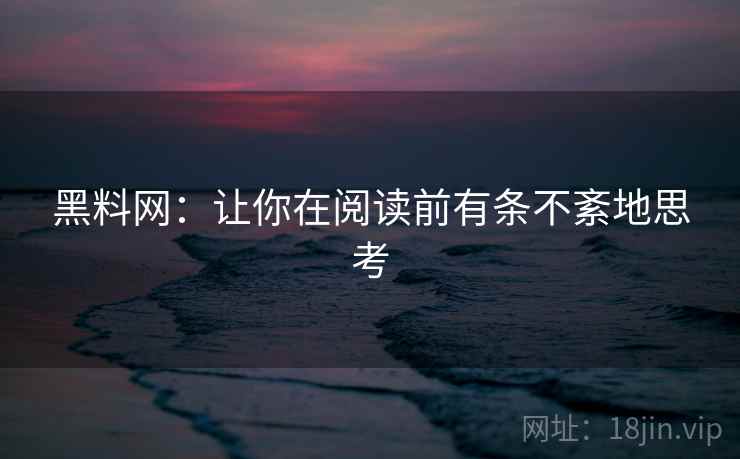黑料网:让你在阅读前有条不紊地思考 黑料网:让你在阅读前有条不紊地思考