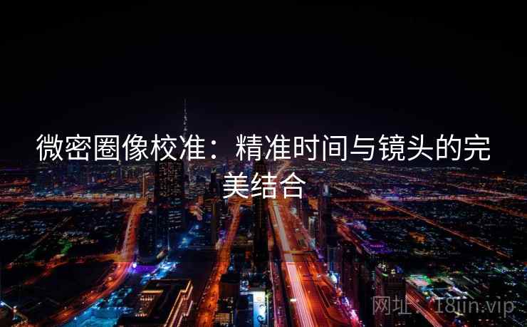微密圈像校准：精准时间与镜头的完美结合