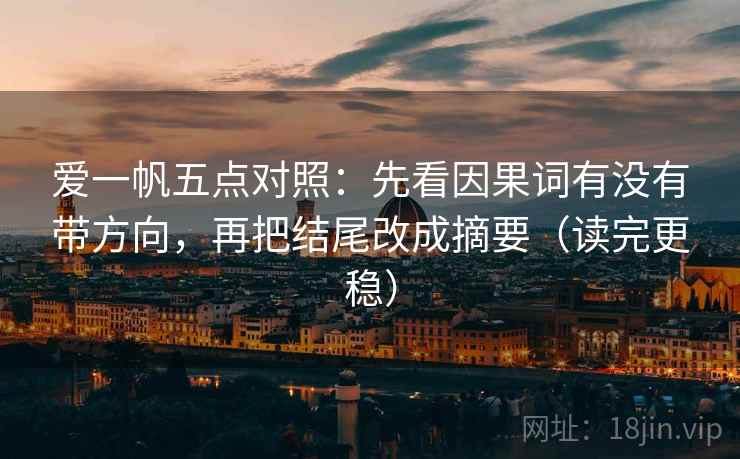 爱一帆五点对照：先看因果词有没有带方向，再把结尾改成摘要（读完更稳）