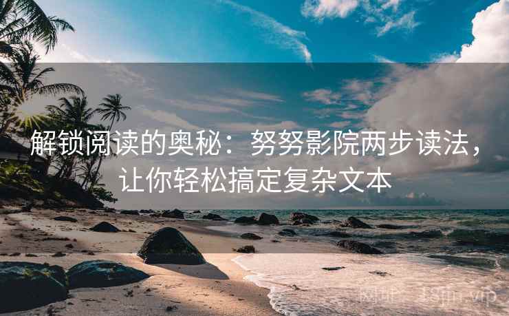 解锁阅读的奥秘：努努影院两步读法，让你轻松搞定复杂文本