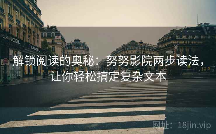 解锁阅读的奥秘：努努影院两步读法，让你轻松搞定复杂文本