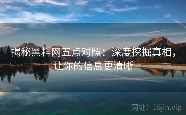 揭秘黑料网五点对照:深度挖掘真相,让你的信息更清晰 揭秘黑料网五点对照:深度挖掘真相,让你的信息更清晰