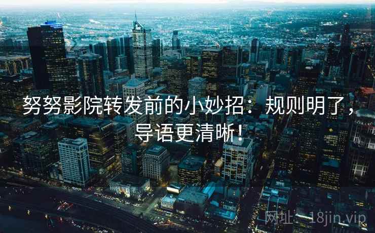 努努影院转发前的小妙招：规则明了，导语更清晰！