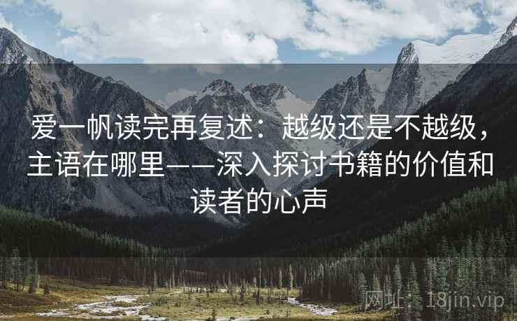 爱一帆读完再复述:越级还是不越级,主语在哪里——深入探讨书籍的价值和读者的心声 爱一帆读完再复述:越级还是不越级,主语在哪里——深入探讨书籍的价值和读者的心声