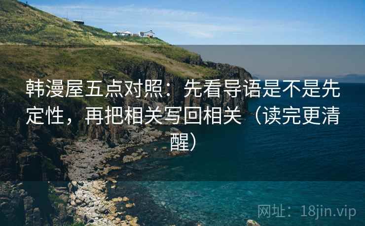 韩漫屋五点对照：先看导语是不是先定性，再把相关写回相关（读完更清醒）