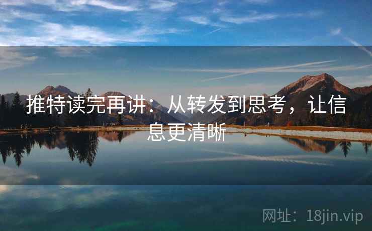推特读完再讲:从转发到思考,让信息更清晰 推特读完再讲:从转发到思考,让信息更清晰