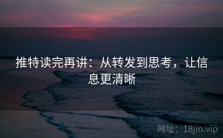 推特读完再讲:从转发到思考,让信息更清晰 推特读完再讲:从转发到思考,让信息更清晰