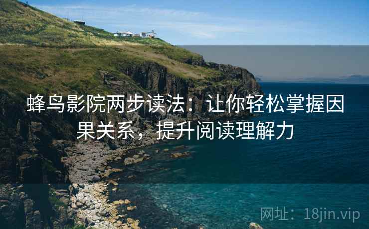 蜂鸟影院两步读法：让你轻松掌握因果关系，提升阅读理解力