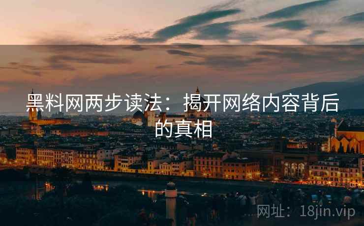 黑料网两步读法：揭开网络内容背后的真相