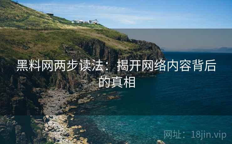 黑料网两步读法：揭开网络内容背后的真相