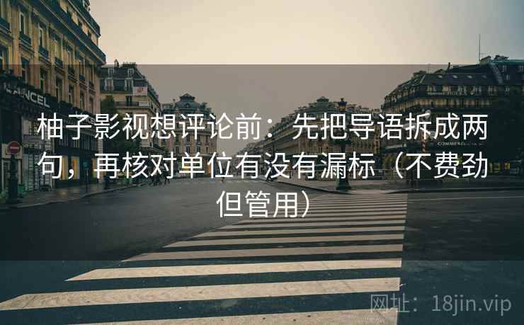 柚子影视想评论前:先把导语拆成两句,再核对单位有没有漏标(不费劲但管用) 柚子影视想评论前:先把导语拆成两句,再核对单位有没有漏标(不费劲但管用)