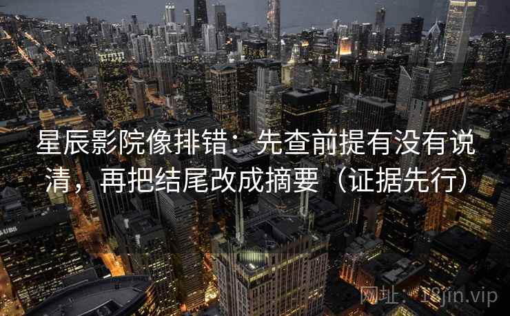 星辰影院像排错:先查前提有没有说清,再把结尾改成摘要(证据先行) 星辰影院像排错:先查前提有没有说清,再把结尾改成摘要(证据先行)