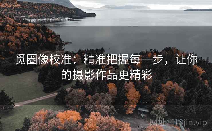 觅圈像校准：精准把握每一步，让你的摄影作品更精彩