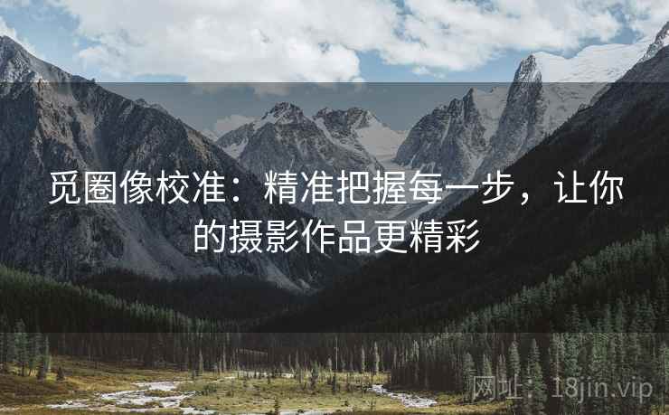 觅圈像校准：精准把握每一步，让你的摄影作品更精彩